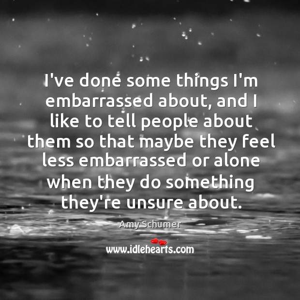 I’ve done some things I’m embarrassed about, and I like to tell Amy Schumer Picture Quote