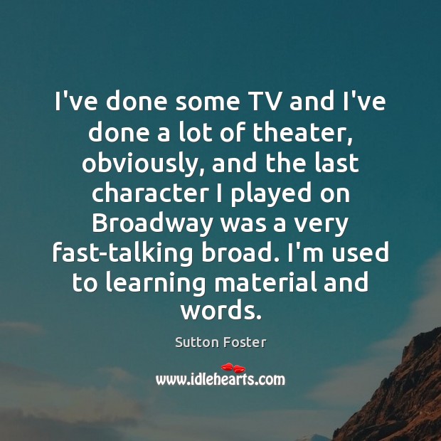 I’ve done some TV and I’ve done a lot of theater, obviously, Sutton Foster Picture Quote
