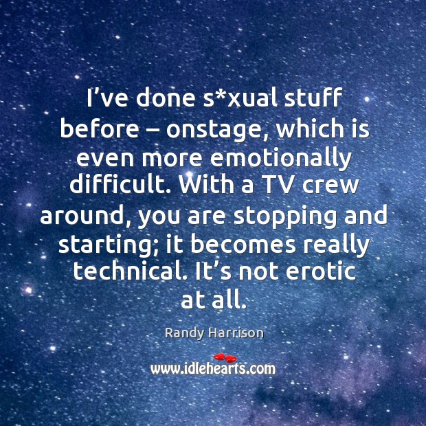 I’ve done s*xual stuff before – onstage, which is even more emotionally difficult. Randy Harrison Picture Quote