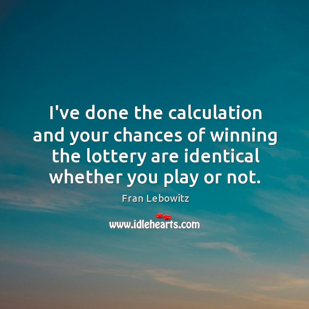 I’ve done the calculation and your chances of winning the lottery are Image
