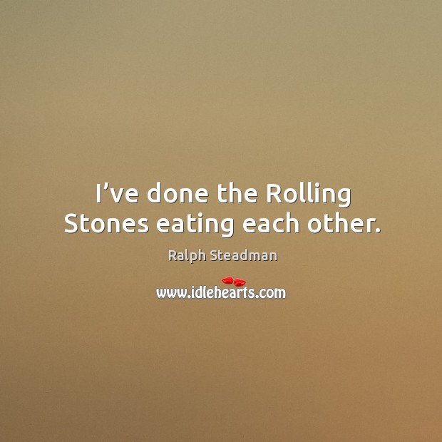 I’ve done the rolling stones eating each other. Image