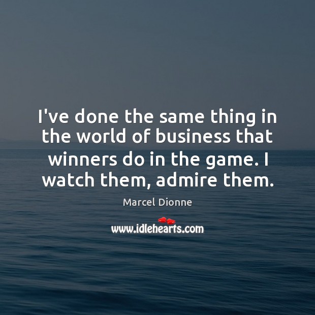 I’ve done the same thing in the world of business that winners Marcel Dionne Picture Quote