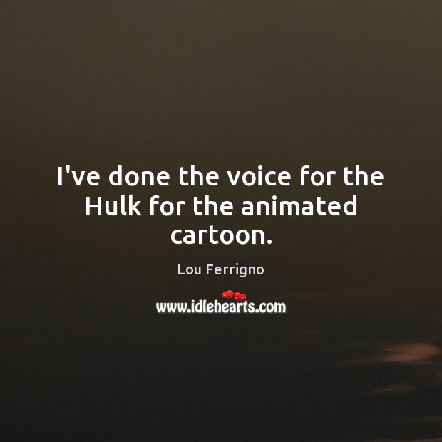 I’ve done the voice for the Hulk for the animated cartoon. Image