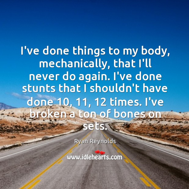 I’ve done things to my body, mechanically, that I’ll never do again. Ryan Reynolds Picture Quote