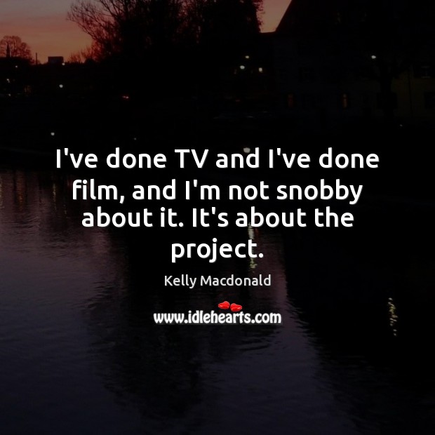 I’ve done TV and I’ve done film, and I’m not snobby about it. It’s about the project. Kelly Macdonald Picture Quote