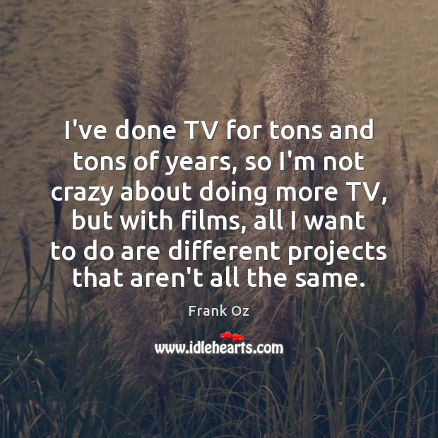 I’ve done TV for tons and tons of years, so I’m not Frank Oz Picture Quote