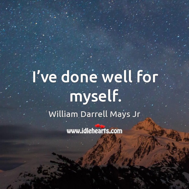 I’ve done well for myself. William Darrell Mays Jr Picture Quote