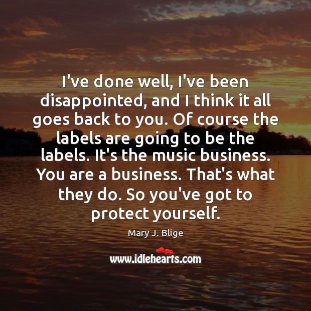 I’ve done well, I’ve been disappointed, and I think it all goes Mary J. Blige Picture Quote