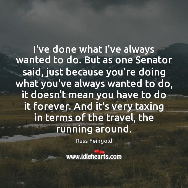 I’ve done what I’ve always wanted to do. But as one Senator Russ Feingold Picture Quote