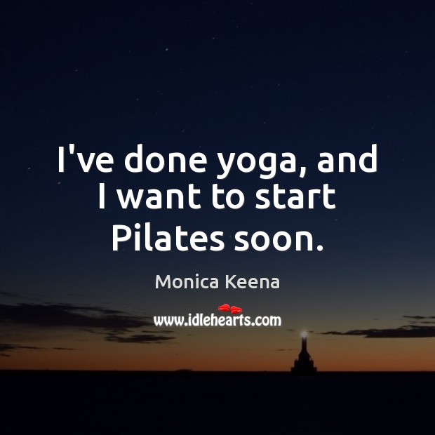 I’ve done yoga, and I want to start Pilates soon. Monica Keena Picture Quote