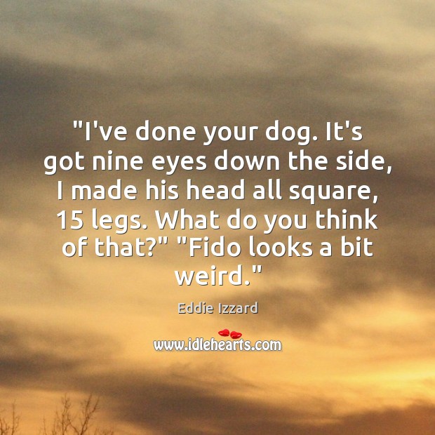 “I’ve done your dog. It’s got nine eyes down the side, I Eddie Izzard Picture Quote