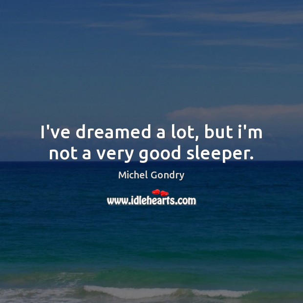 I’ve dreamed a lot, but i’m not a very good sleeper. Michel Gondry Picture Quote