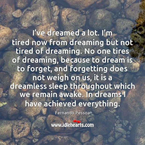 I’ve dreamed a lot. I’m tired now from dreaming but Fernando Pessoa Picture Quote