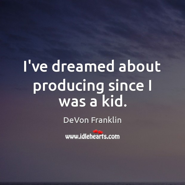 I’ve dreamed about producing since I was a kid. DeVon Franklin Picture Quote