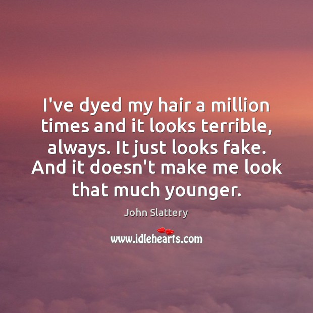 I’ve dyed my hair a million times and it looks terrible, always. John Slattery Picture Quote
