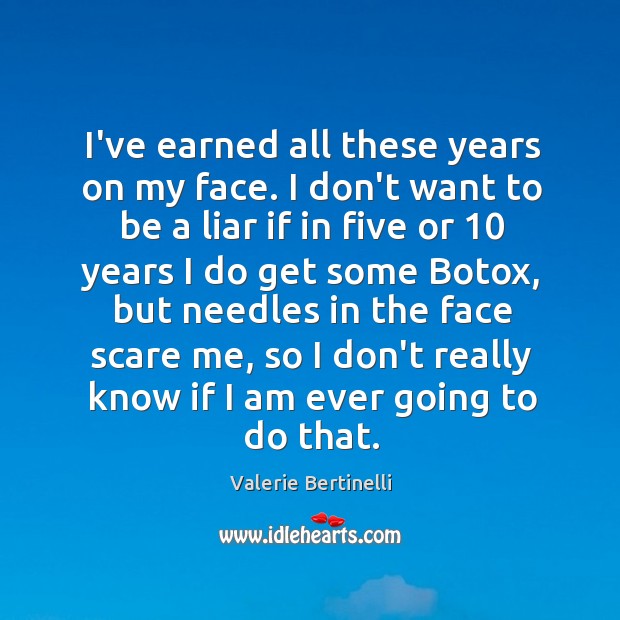 I’ve earned all these years on my face. I don’t want to Valerie Bertinelli Picture Quote