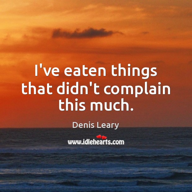 I’ve eaten things that didn’t complain this much. Denis Leary Picture Quote