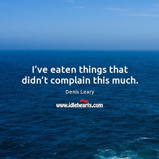 I’ve eaten things that didn’t complain this much. Complain Quotes Image
