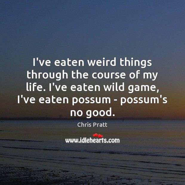 I’ve eaten weird things through the course of my life. I’ve eaten Chris Pratt Picture Quote