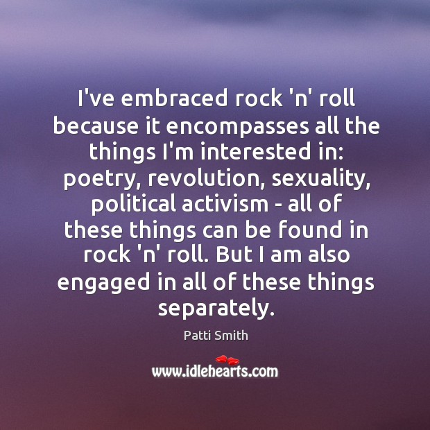 I’ve embraced rock ‘n’ roll because it encompasses all the things I’m Patti Smith Picture Quote