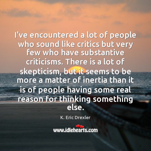 I’ve encountered a lot of people who sound like critics but very K. Eric Drexler Picture Quote