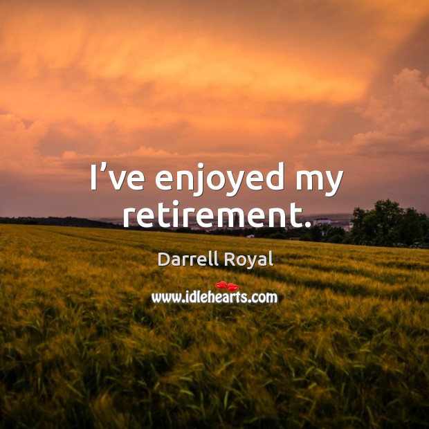 I’ve enjoyed my retirement. Darrell Royal Picture Quote