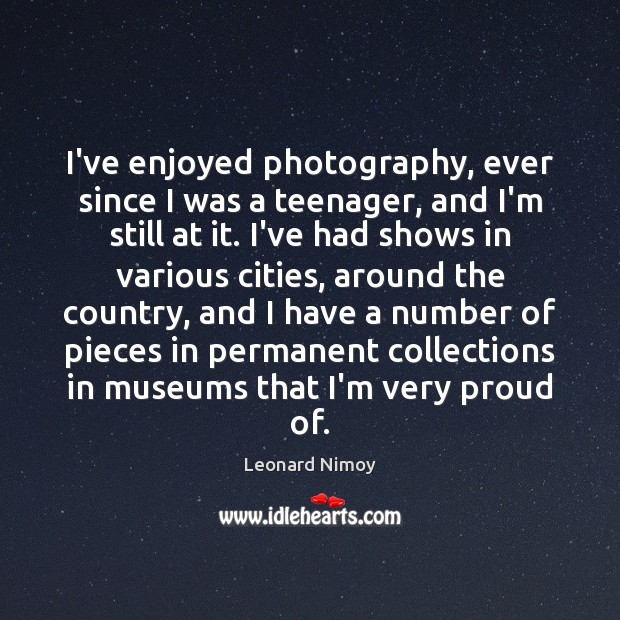 I’ve enjoyed photography, ever since I was a teenager, and I’m still Leonard Nimoy Picture Quote