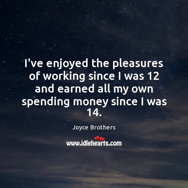 I’ve enjoyed the pleasures of working since I was 12 and earned all Joyce Brothers Picture Quote