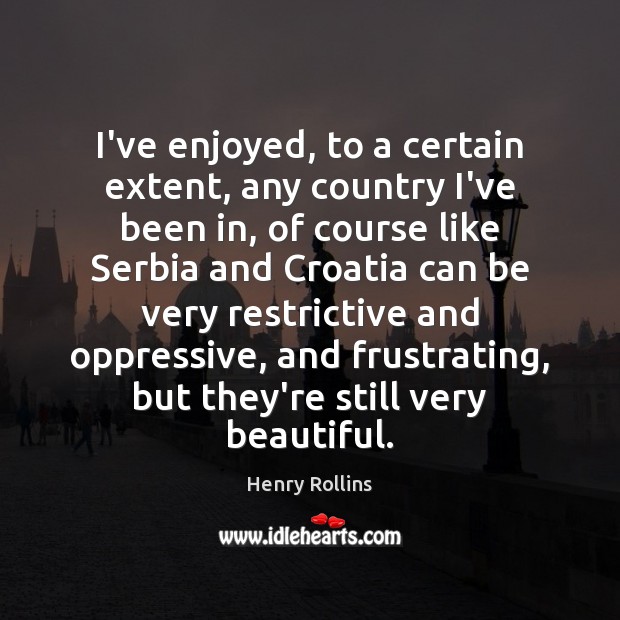 I’ve enjoyed, to a certain extent, any country I’ve been in, of Henry Rollins Picture Quote