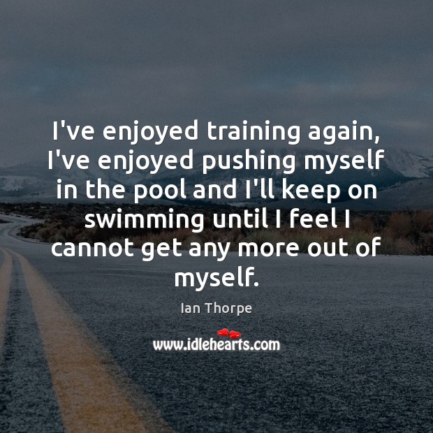 I’ve enjoyed training again, I’ve enjoyed pushing myself in the pool and Ian Thorpe Picture Quote