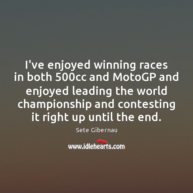 I’ve enjoyed winning races in both 500cc and MotoGP and enjoyed leading Sete Gibernau Picture Quote