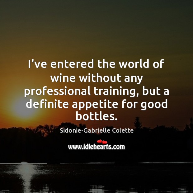 I’ve entered the world of wine without any professional training, but a Sidonie-Gabrielle Colette Picture Quote