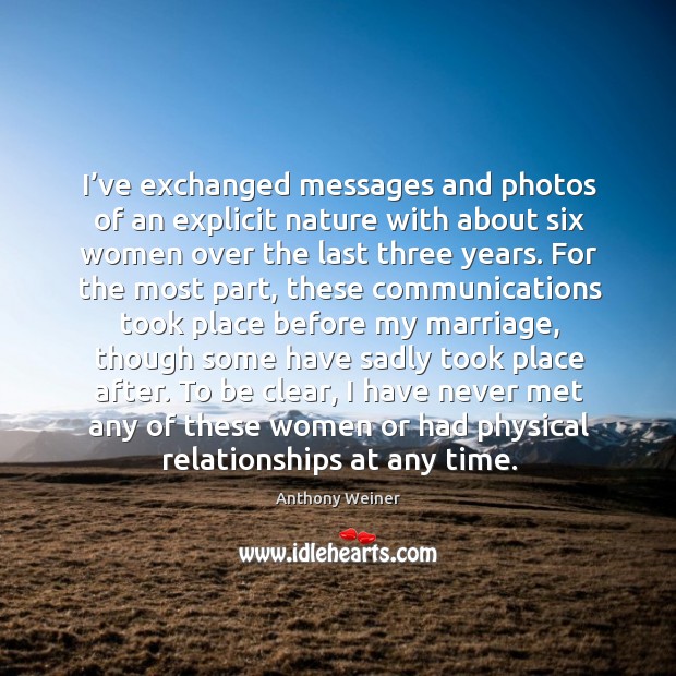 I’ve exchanged messages and photos of an explicit nature with about six women over Anthony Weiner Picture Quote