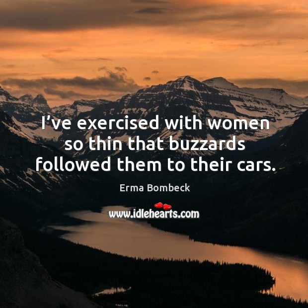 I’ve exercised with women so thin that buzzards followed them to their cars. Image