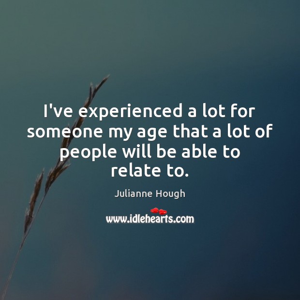 I’ve experienced a lot for someone my age that a lot of people will be able to relate to. Image