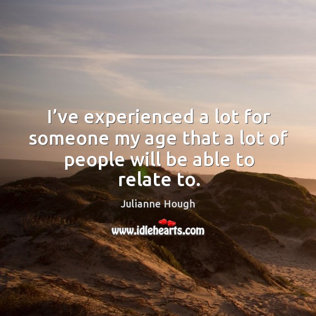 I’ve experienced a lot for someone my age that a lot of people will be able to relate to. Julianne Hough Picture Quote