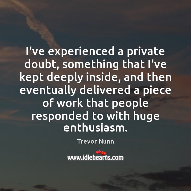I’ve experienced a private doubt, something that I’ve kept deeply inside, and Trevor Nunn Picture Quote