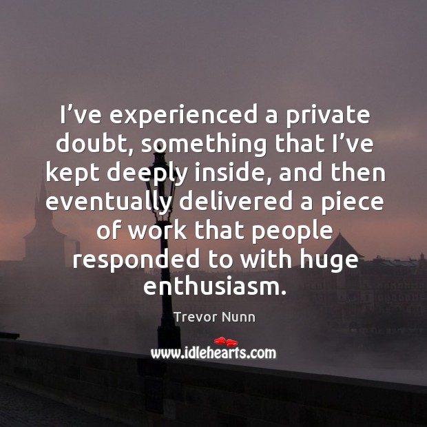 I’ve experienced a private doubt, something that I’ve kept deeply inside Trevor Nunn Picture Quote