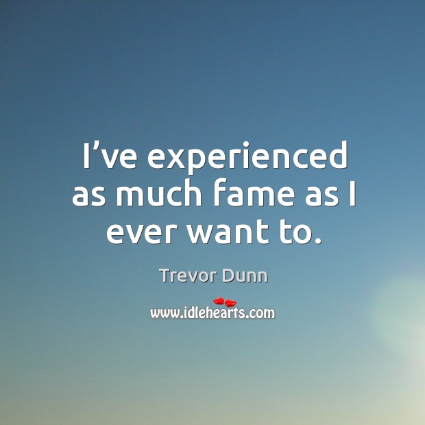 I’ve experienced as much fame as I ever want to. Trevor Dunn Picture Quote
