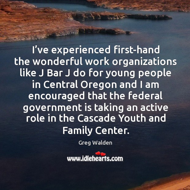 I’ve experienced first-hand the wonderful work organizations like j bar j do for Greg Walden Picture Quote