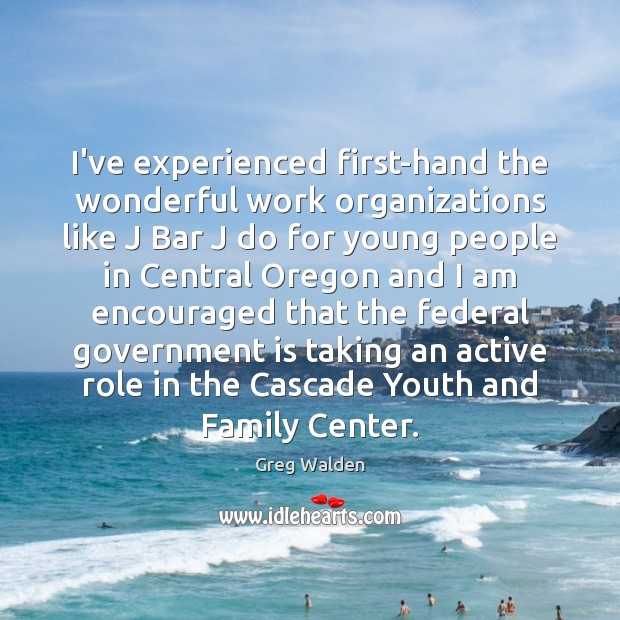 I’ve experienced first-hand the wonderful work organizations like J Bar J do Greg Walden Picture Quote