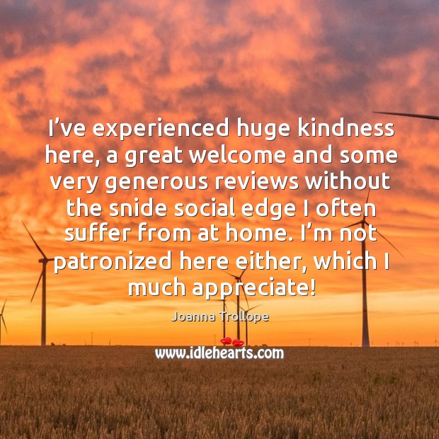 I’ve experienced huge kindness here, a great welcome and some very generous Appreciate Quotes Image