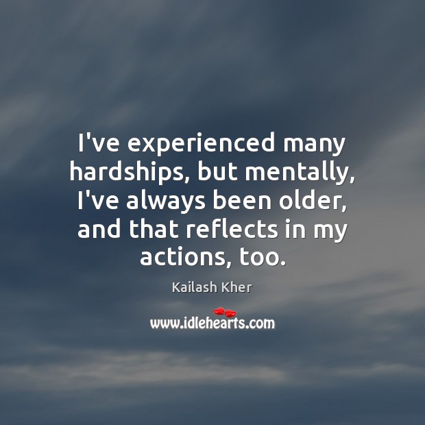 I’ve experienced many hardships‚ but mentally‚ I’ve always been older‚ and that Kailash Kher Picture Quote