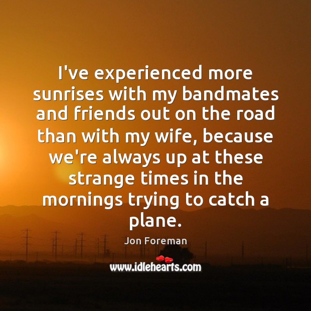 I’ve experienced more sunrises with my bandmates and friends out on the Jon Foreman Picture Quote