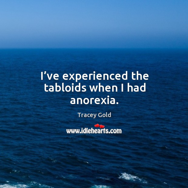 I’ve experienced the tabloids when I had anorexia. Tracey Gold Picture Quote