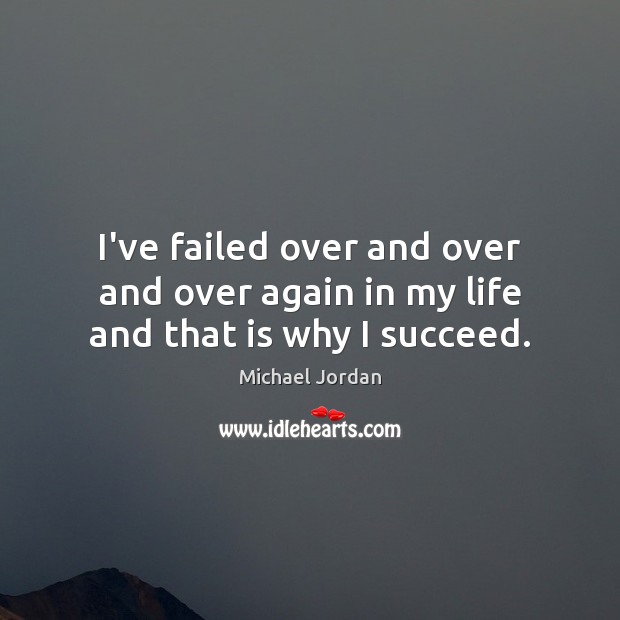 I’ve failed over and over and over again in my life and that is why I succeed. Image