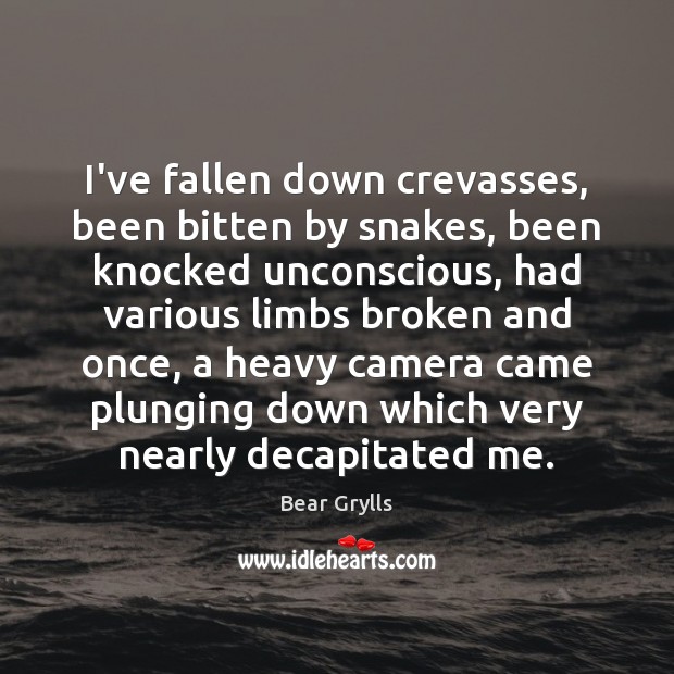 I’ve fallen down crevasses, been bitten by snakes, been knocked unconscious, had Bear Grylls Picture Quote