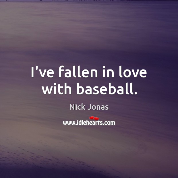 I’ve fallen in love with baseball. Nick Jonas Picture Quote