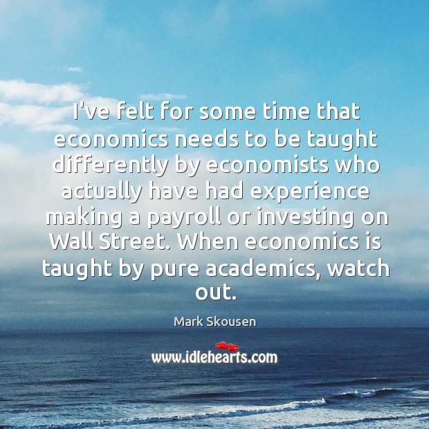 I’ve felt for some time that economics needs to be taught differently Mark Skousen Picture Quote