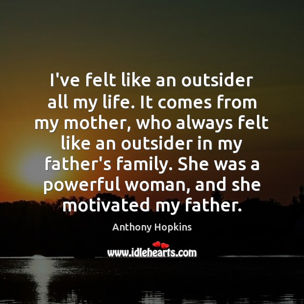 I’ve felt like an outsider all my life. It comes from my Anthony Hopkins Picture Quote